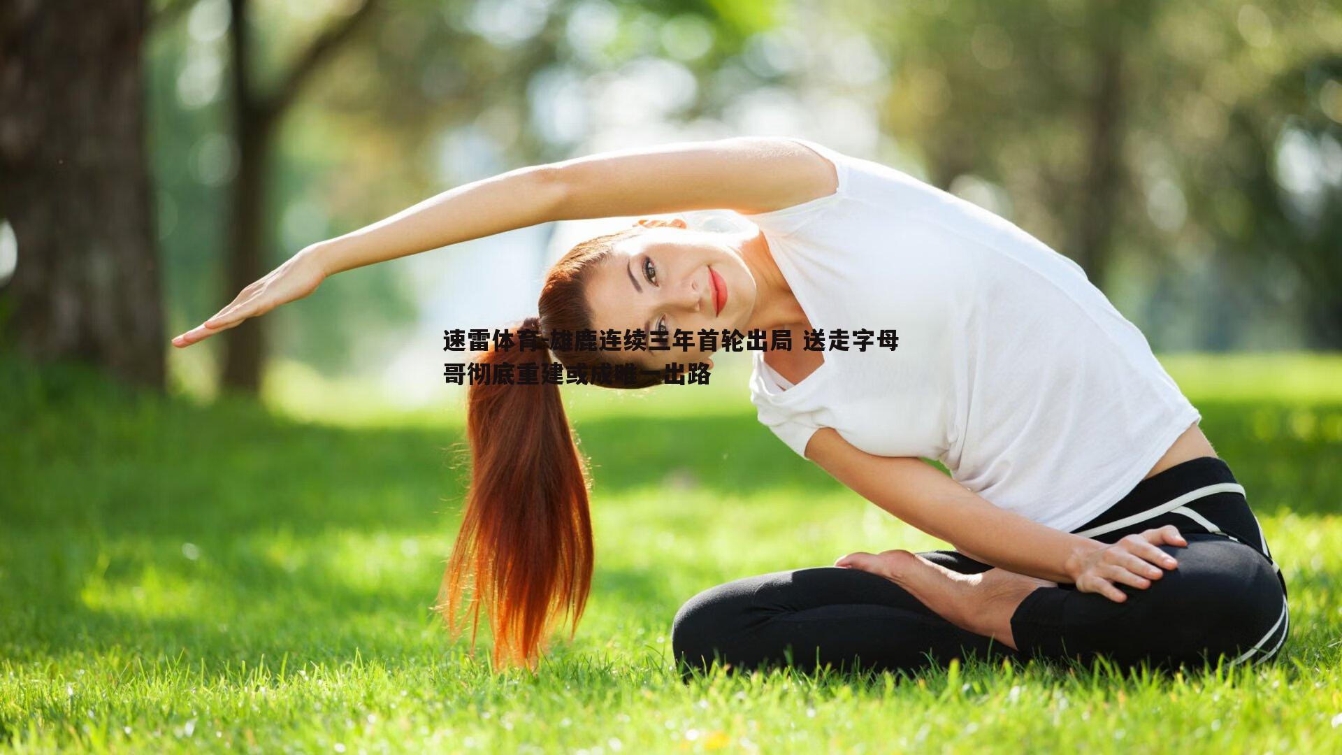 速雷体育-雄鹿连续三年首轮出局 送走字母哥彻底重建或成唯一出路