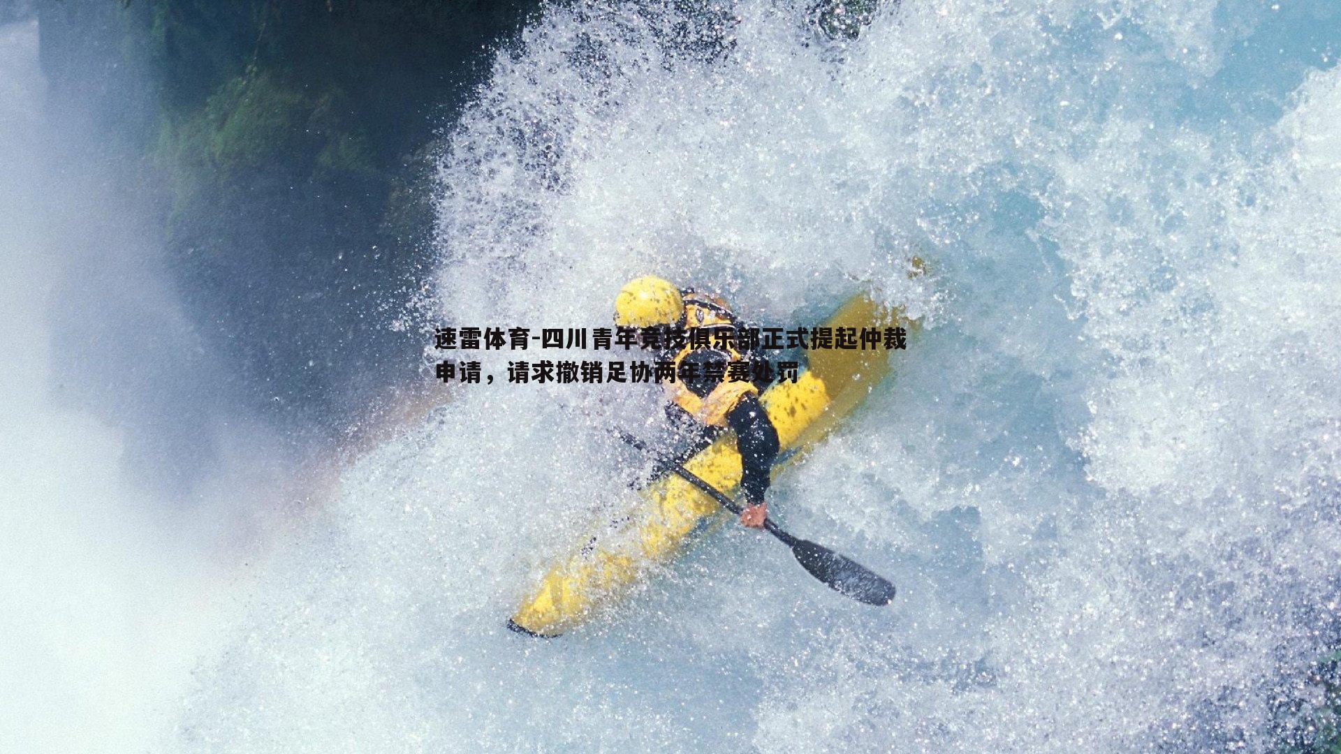 速雷体育-四川青年竞技俱乐部正式提起仲裁申请，请求撤销足协两年禁赛处罚