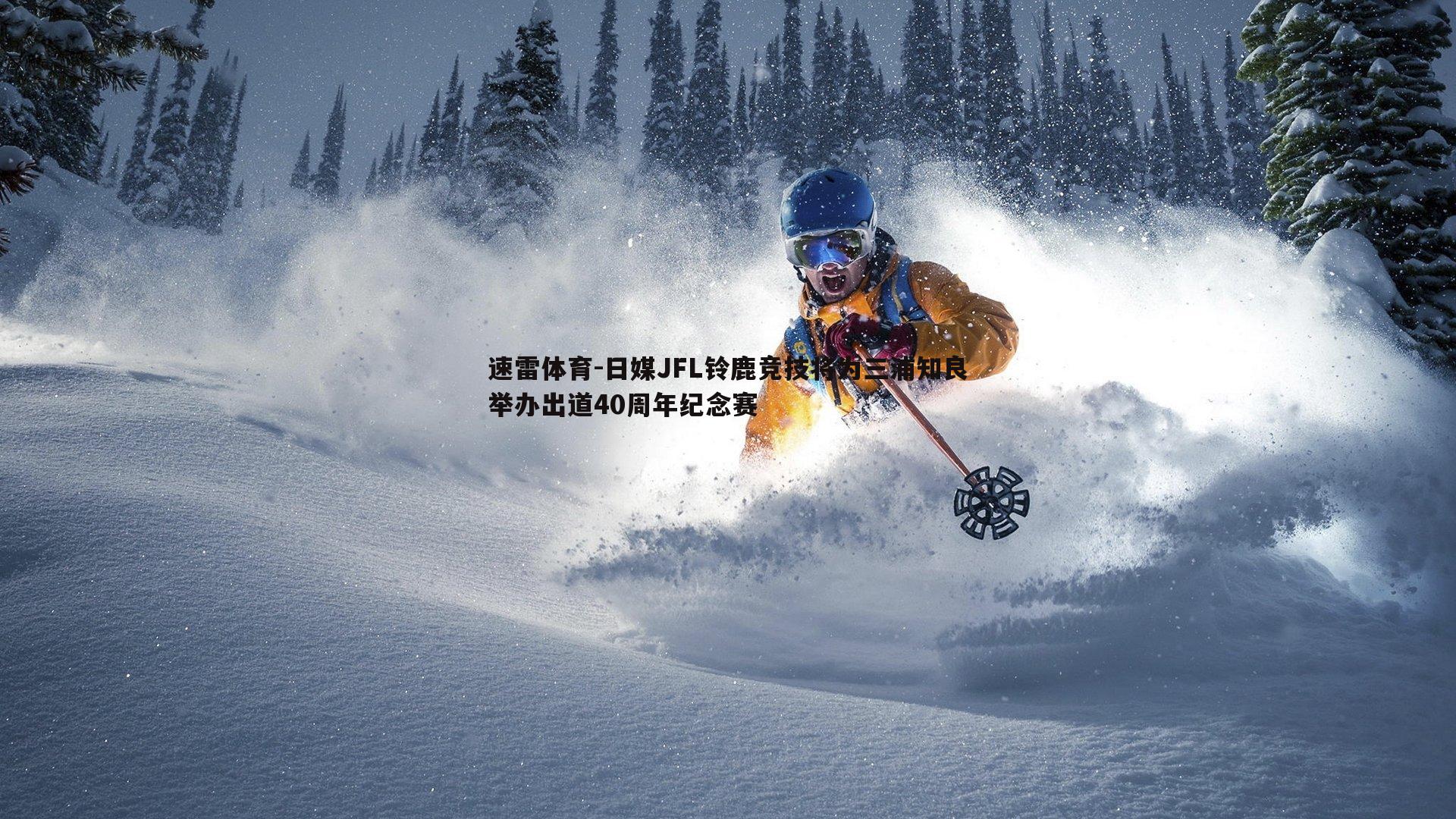 速雷体育-日媒JFL铃鹿竞技将为三浦知良举办出道40周年纪念赛