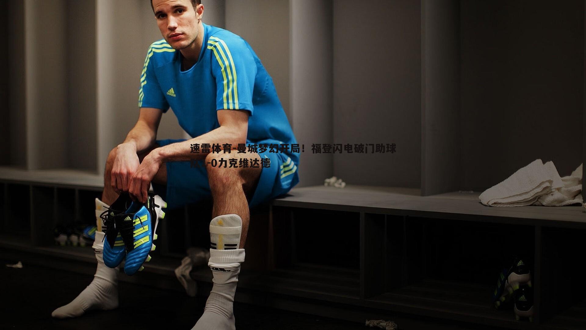 速雷体育-曼城梦幻开局！福登闪电破门助球队1-0力克维达德