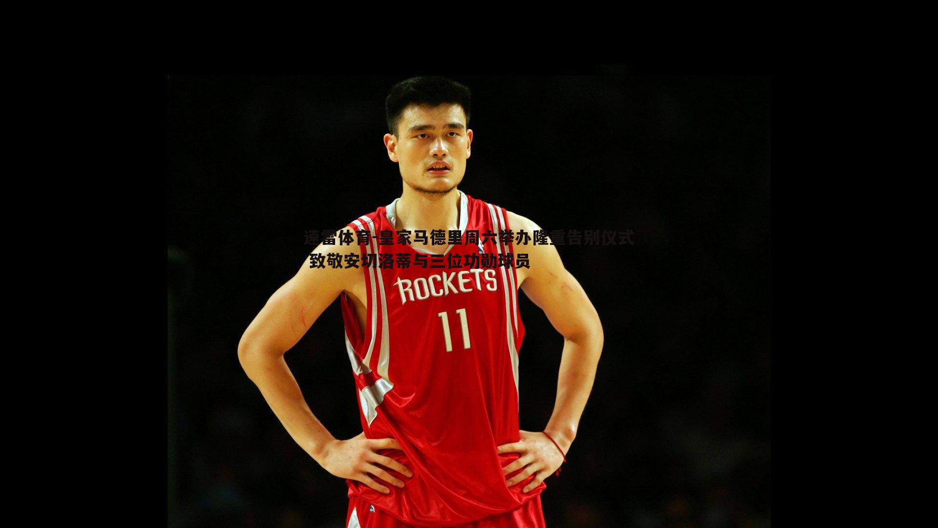 速雷体育-皇家马德里周六举办隆重告别仪式 致敬安切洛蒂与三位功勋球员