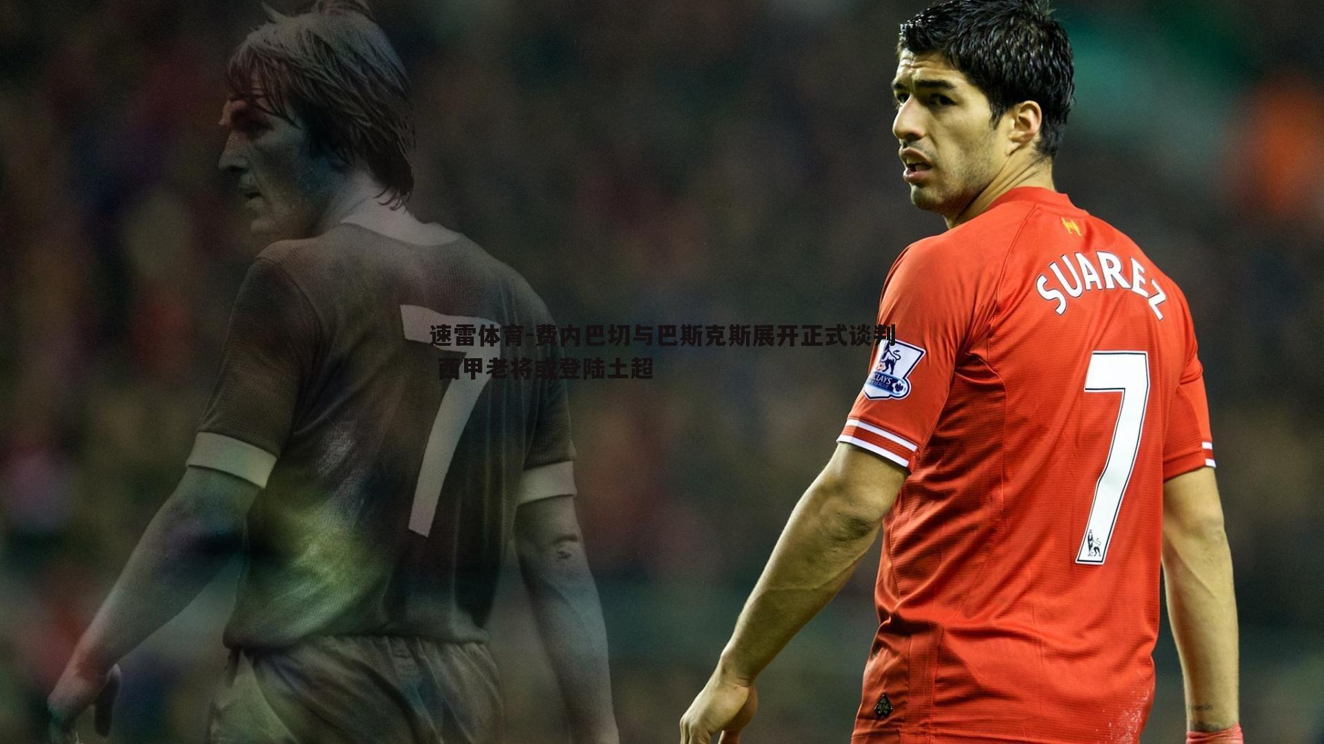 速雷体育-费内巴切与巴斯克斯展开正式谈判 西甲老将或登陆土超