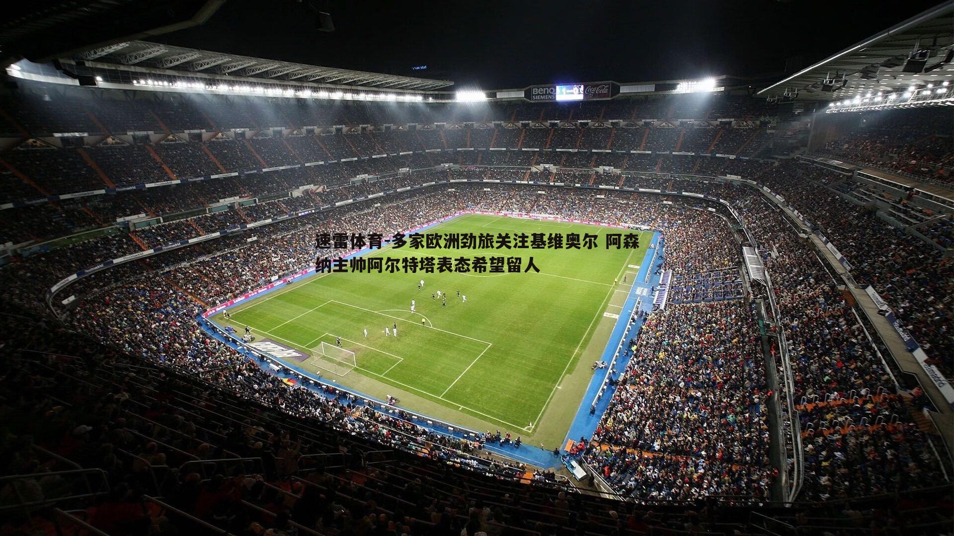 多家欧洲劲旅关注基维奥尔 阿森纳主帅阿尔特塔表态希望留人