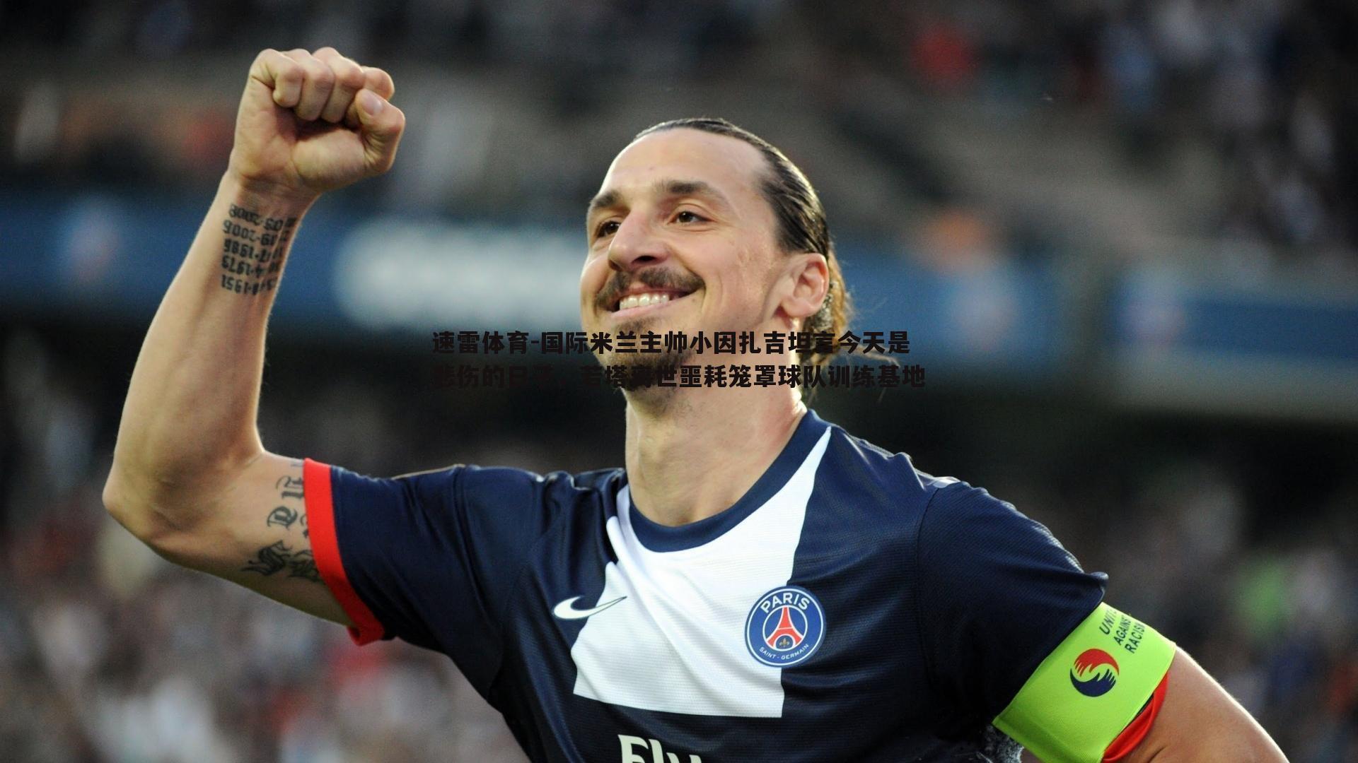 速雷体育-国际米兰主帅小因扎吉坦言今天是悲伤的日子，若塔离世噩耗笼罩球队训练基地
