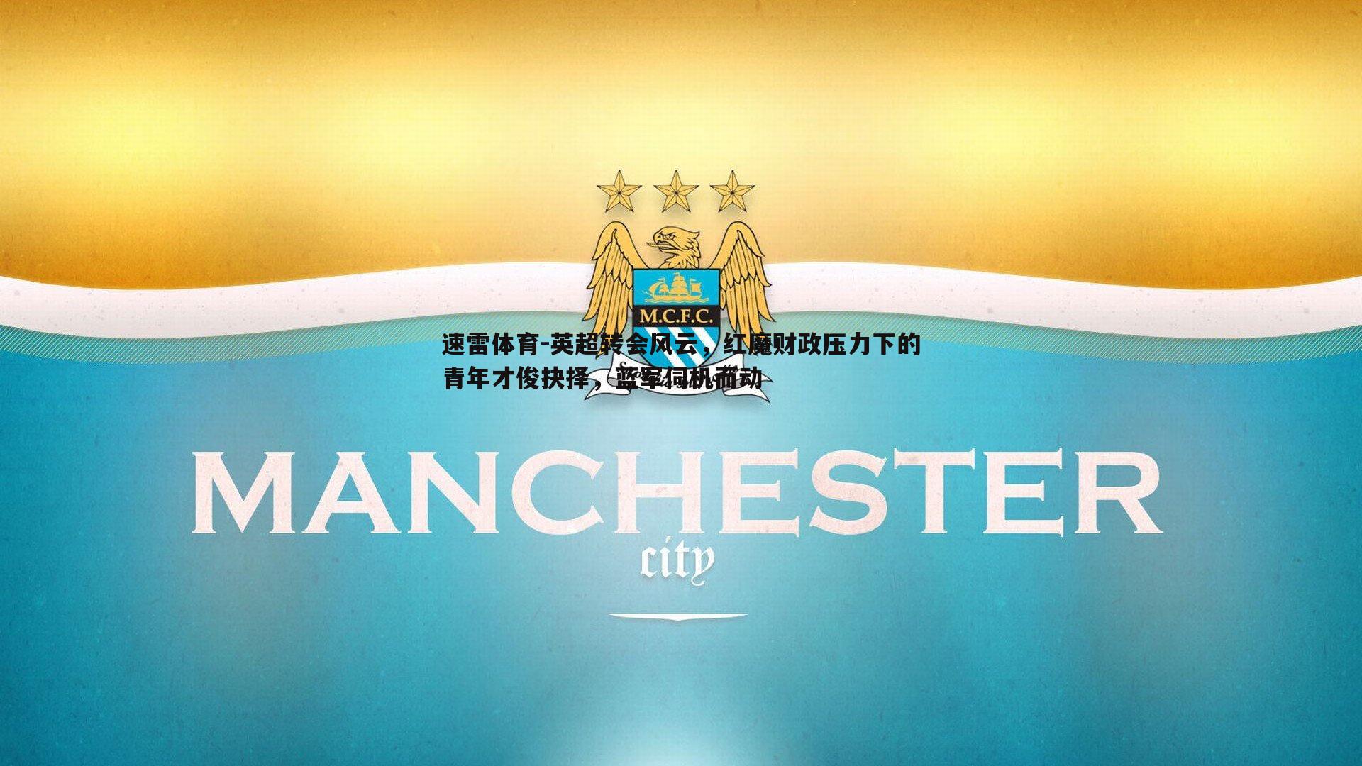 速雷体育-英超转会风云，红魔财政压力下的青年才俊抉择，蓝军伺机而动