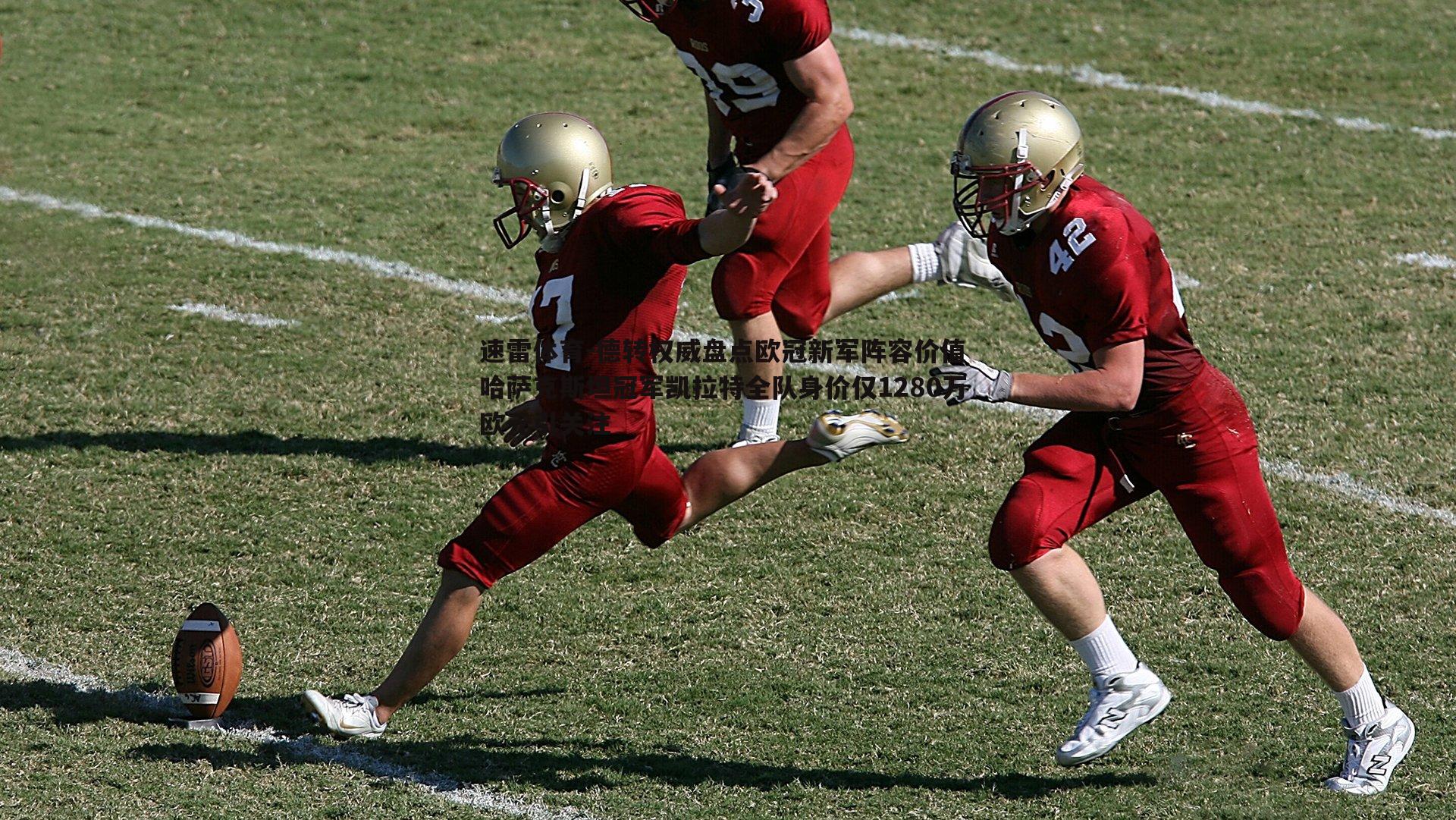 速雷体育-德转权威盘点欧冠新军阵容价值 哈萨克斯坦冠军凯拉特全队身价仅1280万欧元引关注