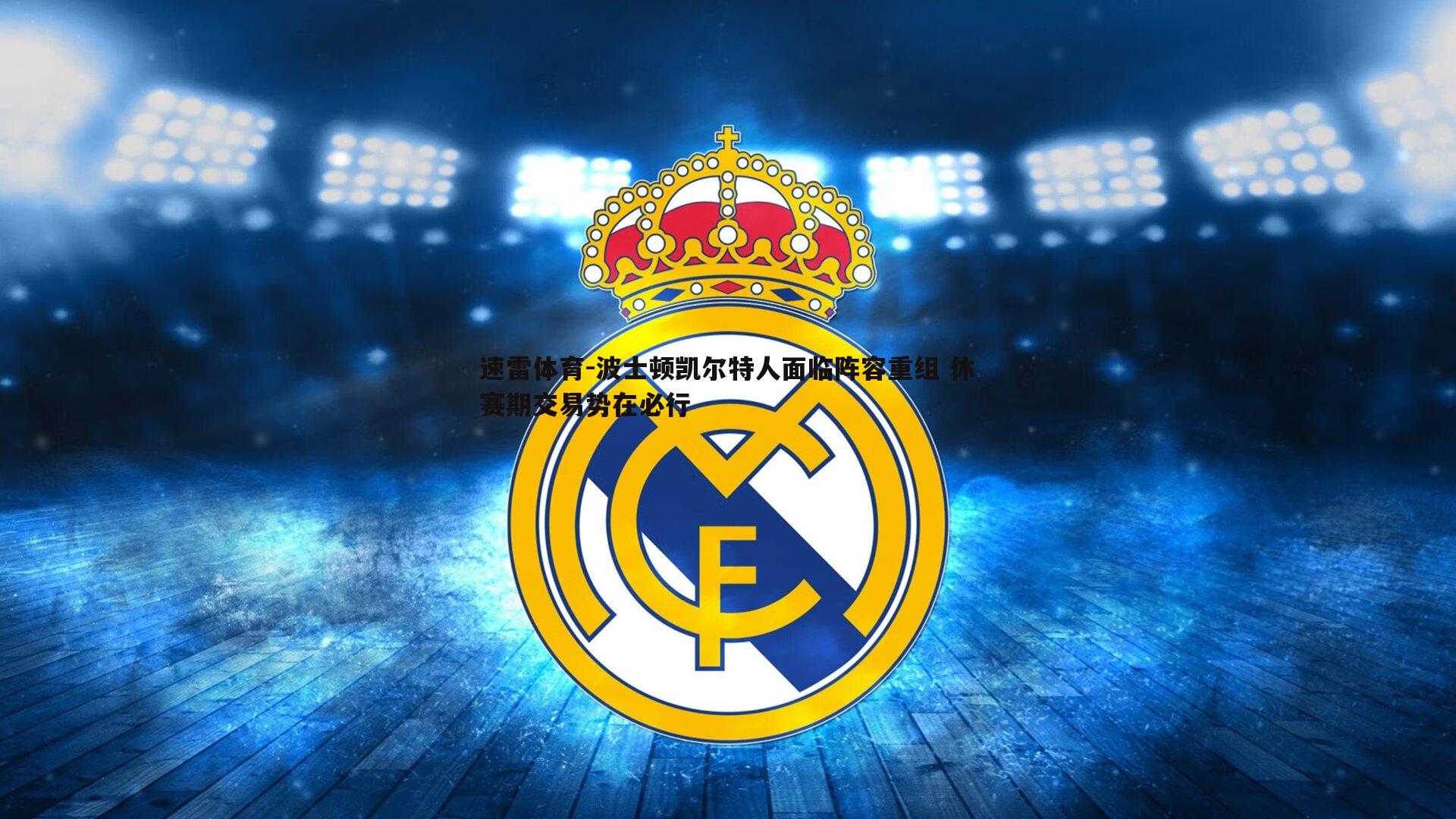 速雷体育-波士顿凯尔特人面临阵容重组 休赛期交易势在必行