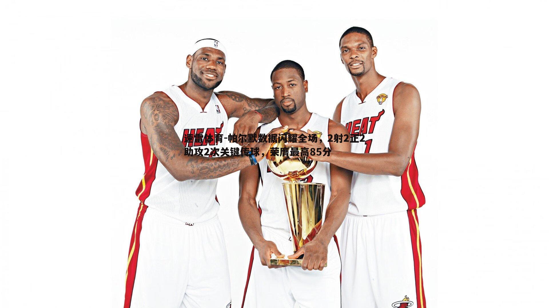 速雷体育-帕尔默数据闪耀全场，2射2正2助攻2次关键传球，荣膺最高85分