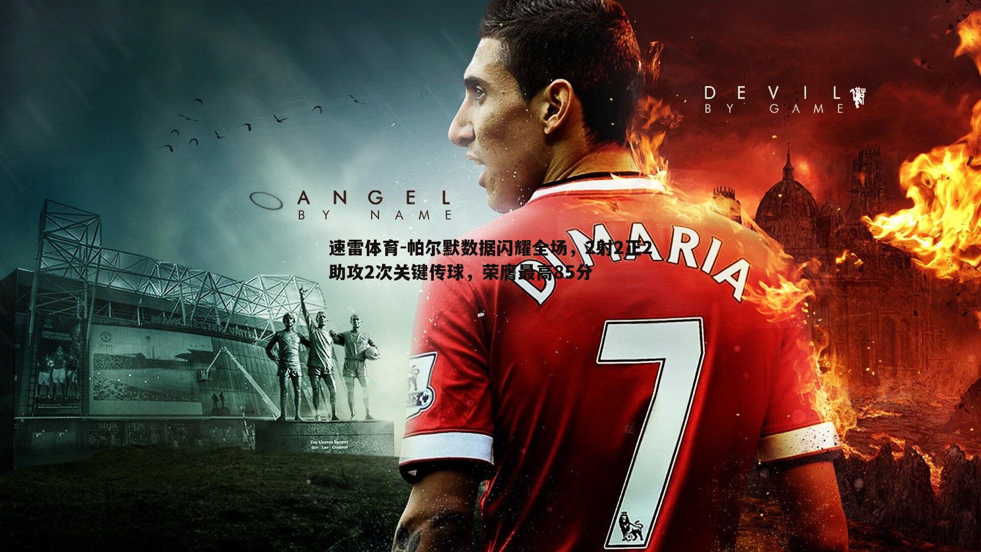 帕尔默数据闪耀全场,2射2正2助攻2次关键传球,荣膺最高85分