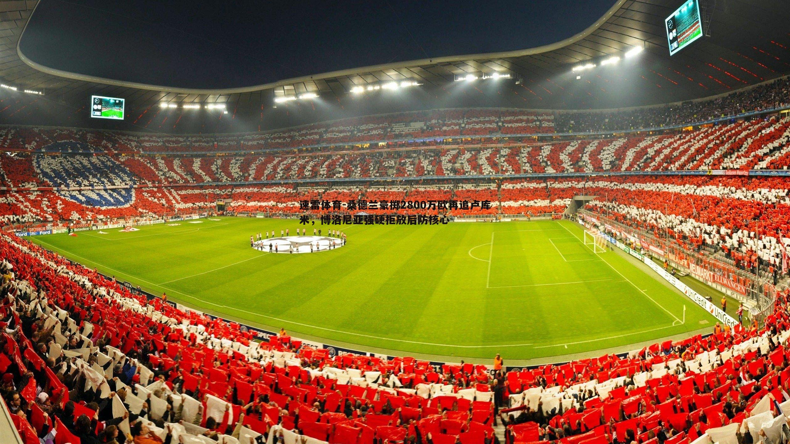 速雷体育-桑德兰豪掷2800万欧再追卢库米，博洛尼亚强硬拒放后防核心