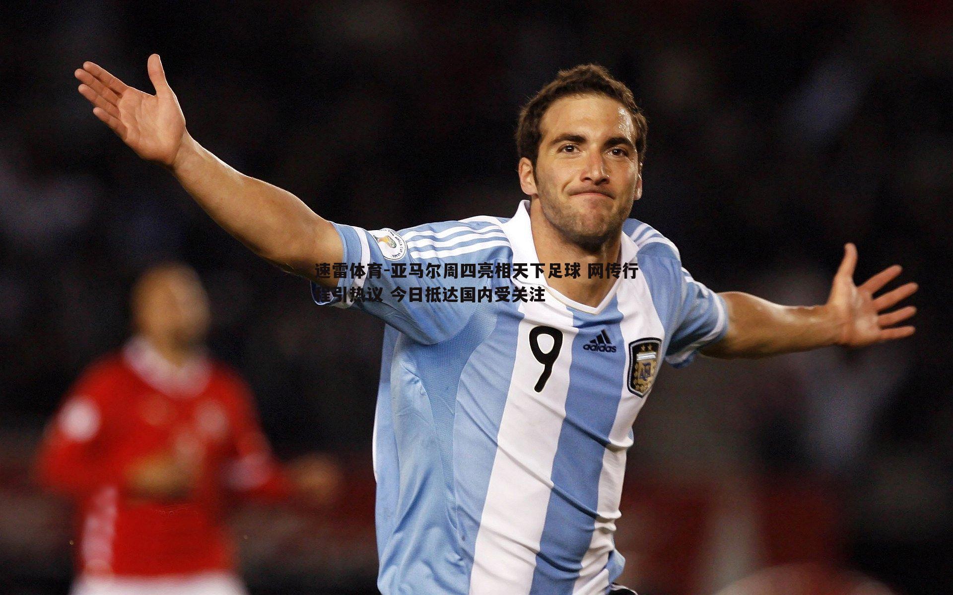 速雷体育-亚马尔周四亮相天下足球 网传行程引热议 今日抵达国内受关注
