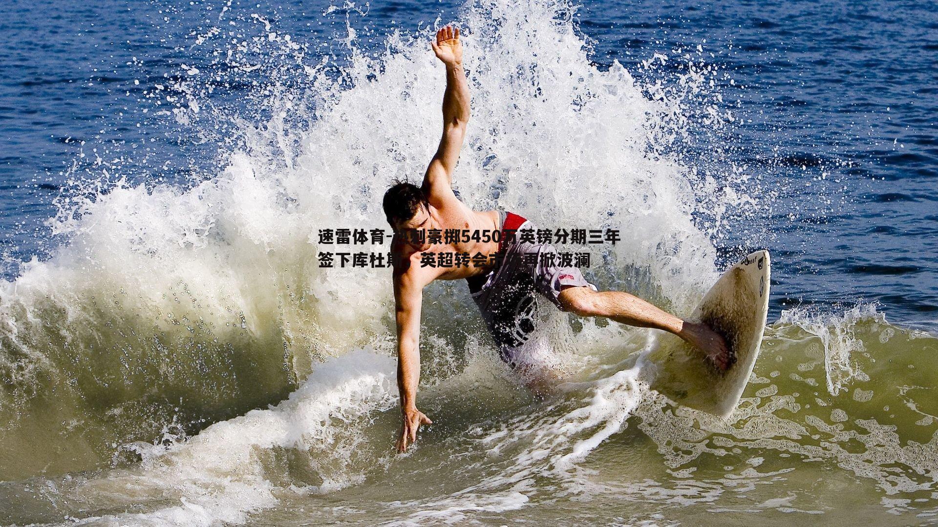 速雷体育-热刺豪掷5450万英镑分期三年签下库杜斯，英超转会市场再掀波澜