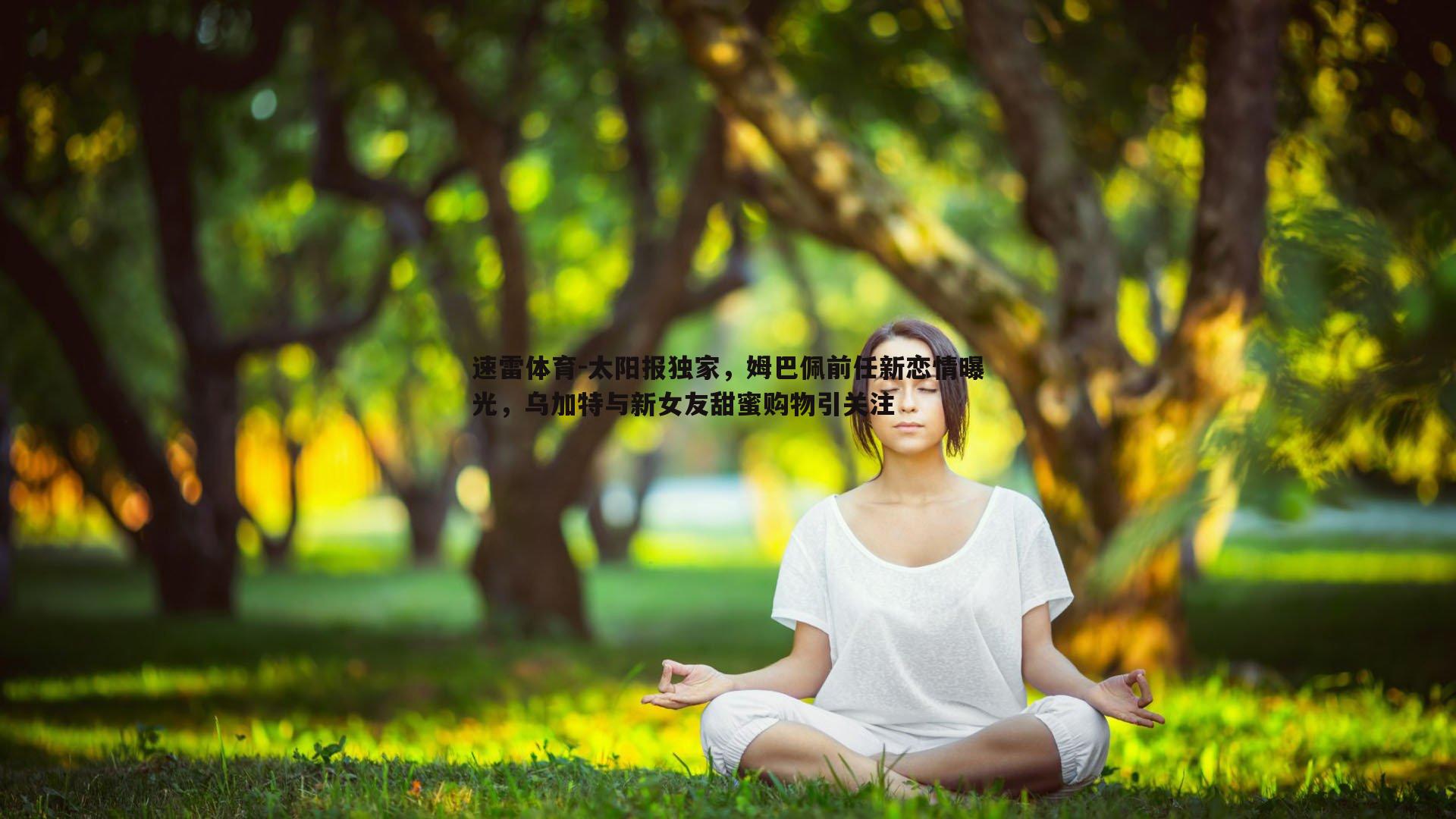 速雷体育-太阳报独家，姆巴佩前任新恋情曝光，乌加特与新女友甜蜜购物引关注