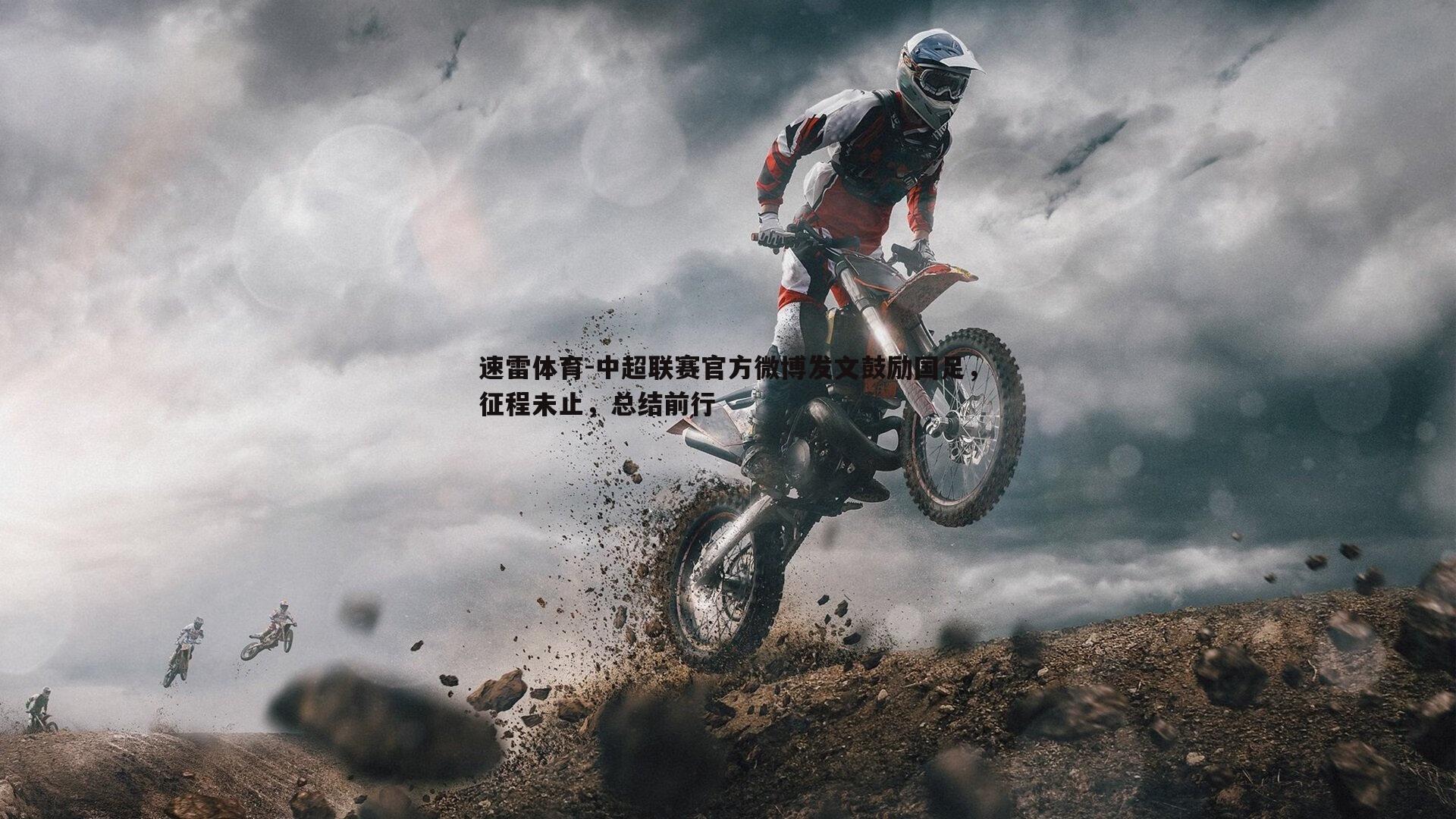速雷体育-中超联赛官方微博发文鼓励国足，征程未止，总结前行