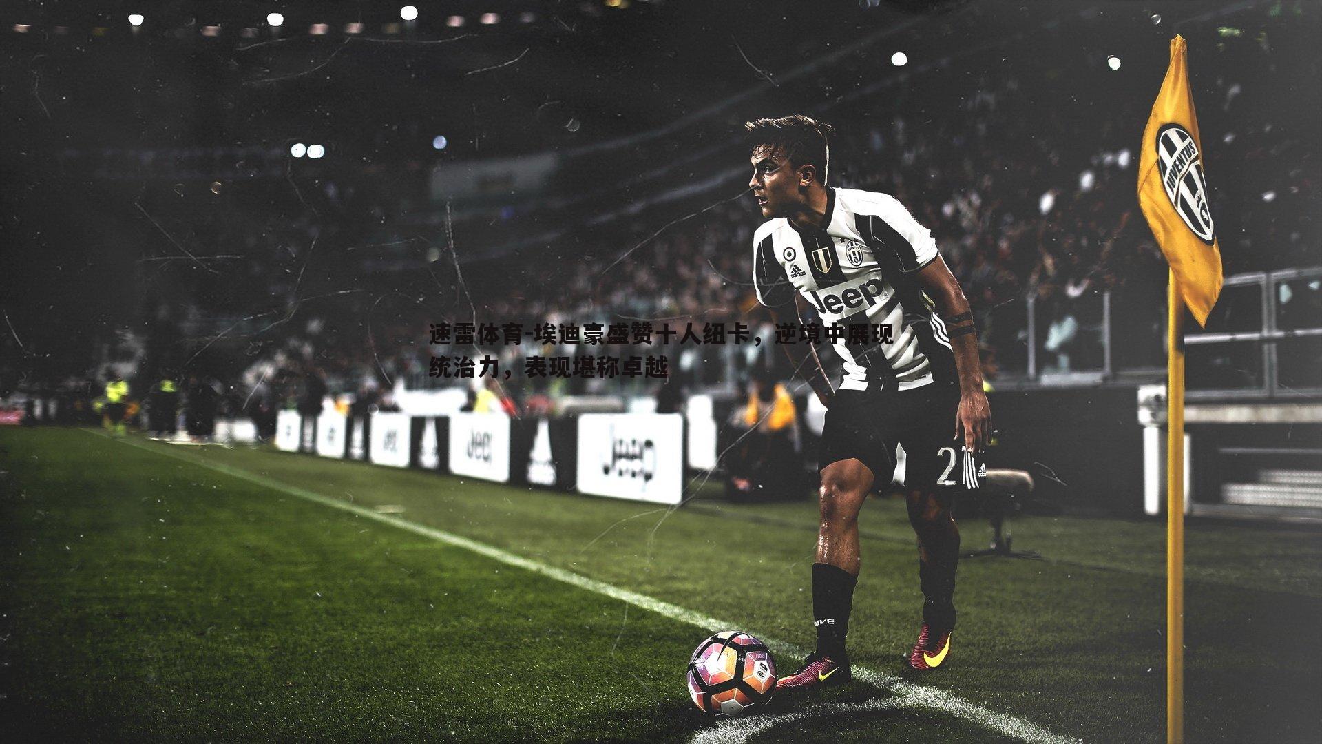 速雷体育-埃迪豪盛赞十人纽卡，逆境中展现统治力，表现堪称卓越