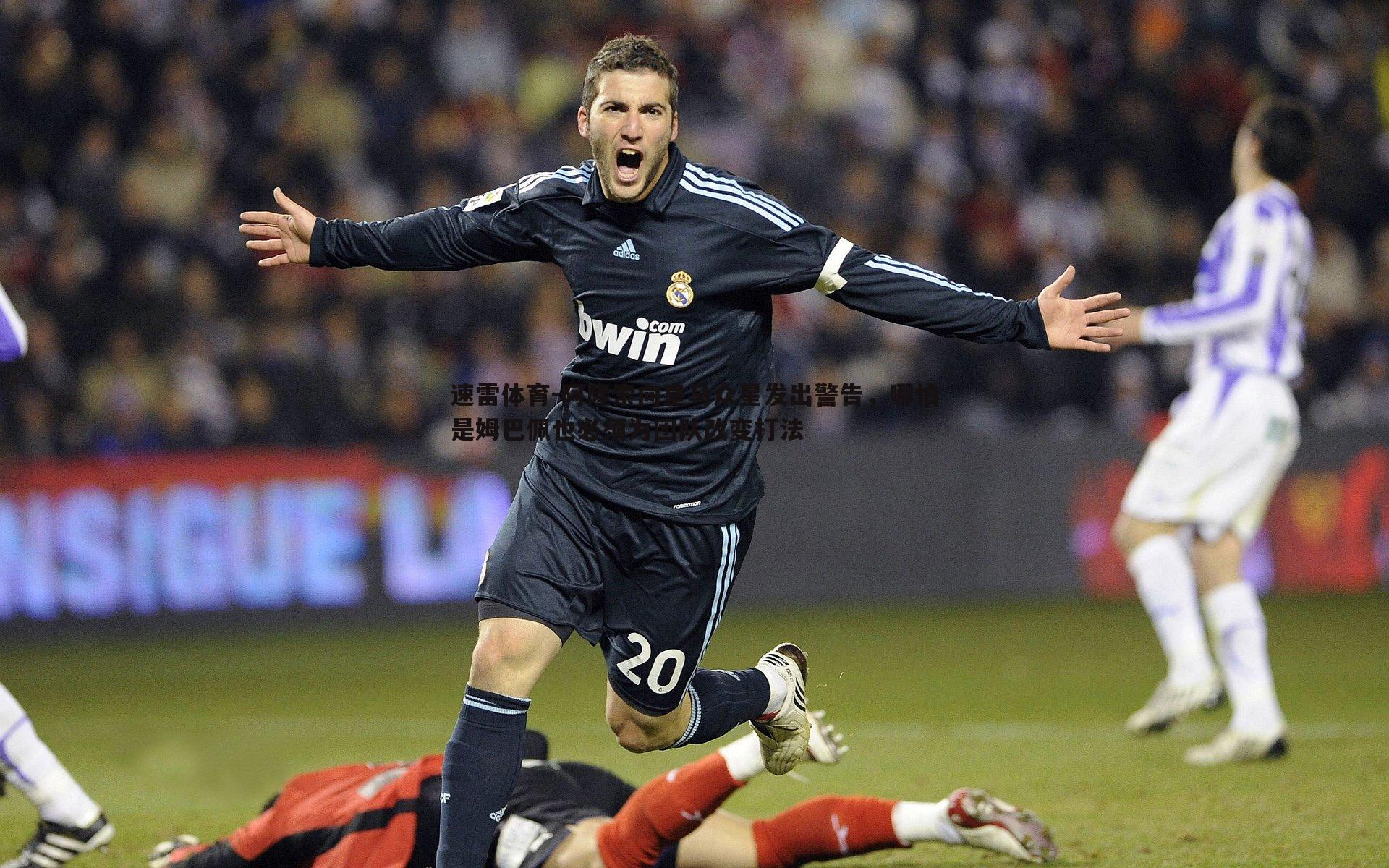 阿隆索向皇马众星发出警告,哪怕是姆巴佩也必须为团队改变打法