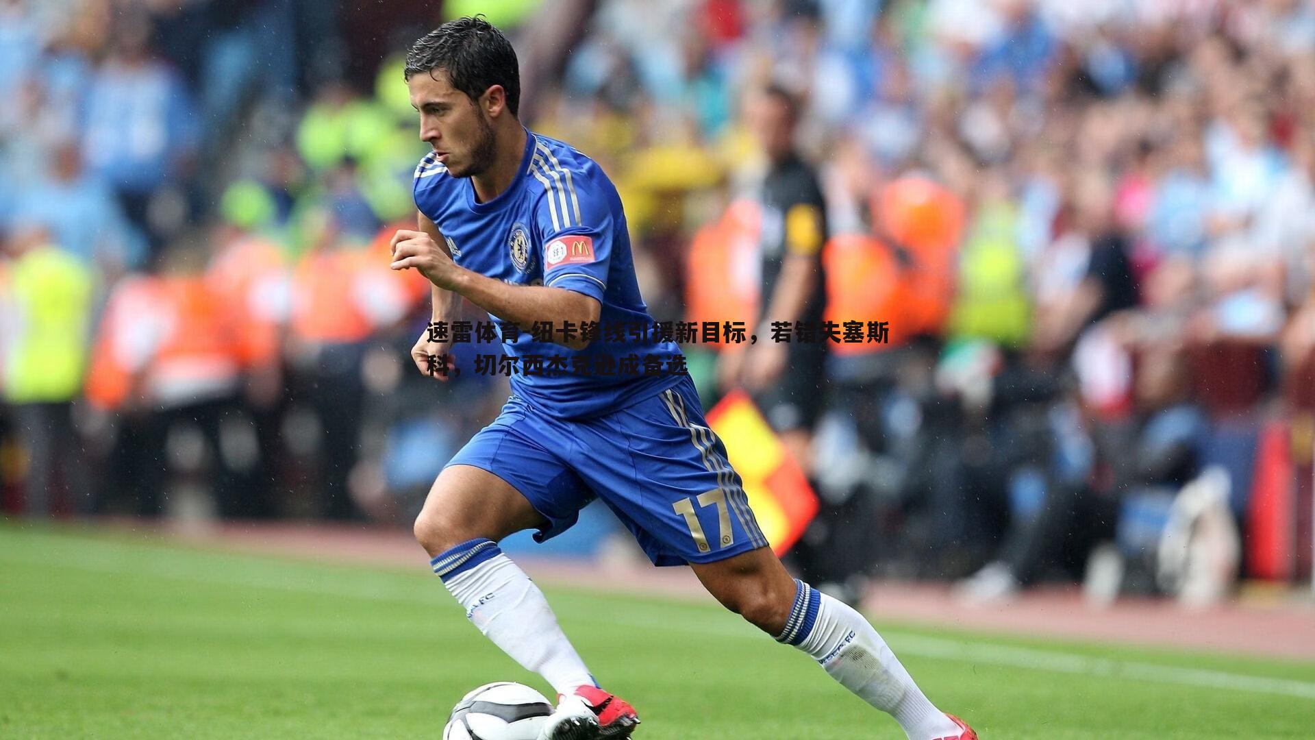 速雷体育-纽卡锋线引援新目标，若错失塞斯科，切尔西杰克逊成备选