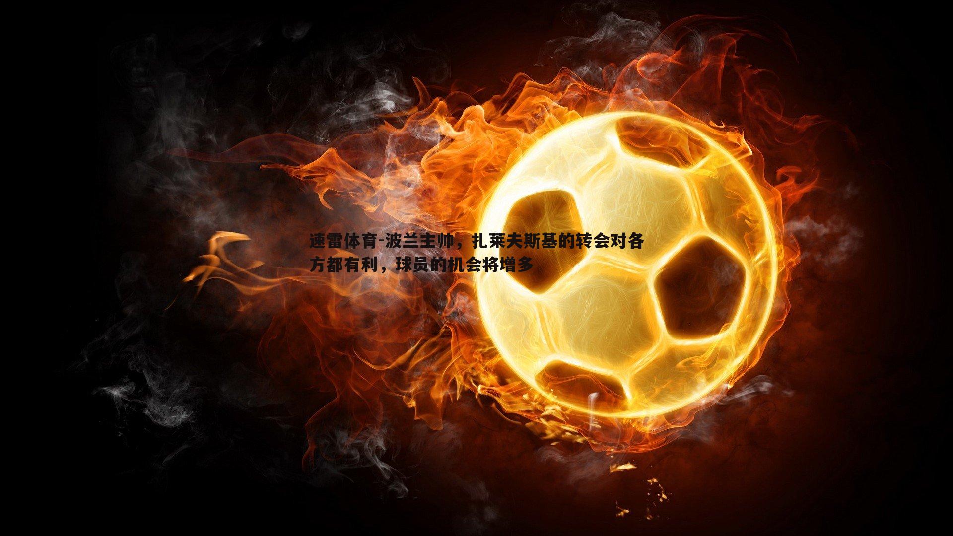 波兰主帅,扎莱夫斯基的转会对各方都有利,球员的机会将增多